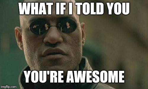Matrix Morpheus | WHAT IF I TOLD YOU; YOU'RE AWESOME | image tagged in memes,matrix morpheus | made w/ Imgflip meme maker
