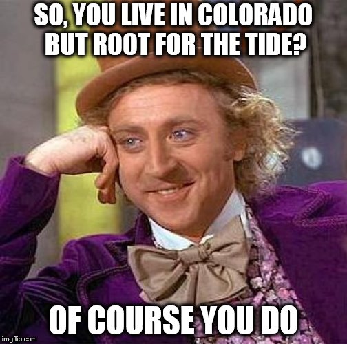 Creepy Condescending Wonka Meme | SO, YOU LIVE IN COLORADO BUT ROOT FOR THE TIDE? OF COURSE YOU DO | image tagged in memes,creepy condescending wonka | made w/ Imgflip meme maker