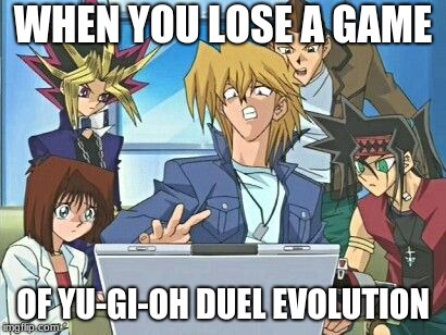 Yu-Gi-Oh Duel Evolution Meme | WHEN YOU LOSE A GAME; OF YU-GI-OH DUEL EVOLUTION | image tagged in yugioh fanfiction | made w/ Imgflip meme maker