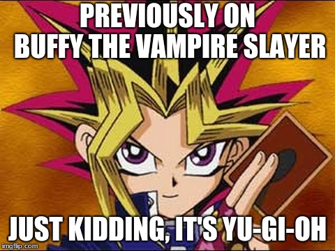 Yu-Gi-Oh Abridged Quote: | PREVIOUSLY ON BUFFY THE VAMPIRE SLAYER; JUST KIDDING, IT'S YU-GI-OH | image tagged in yugioh | made w/ Imgflip meme maker