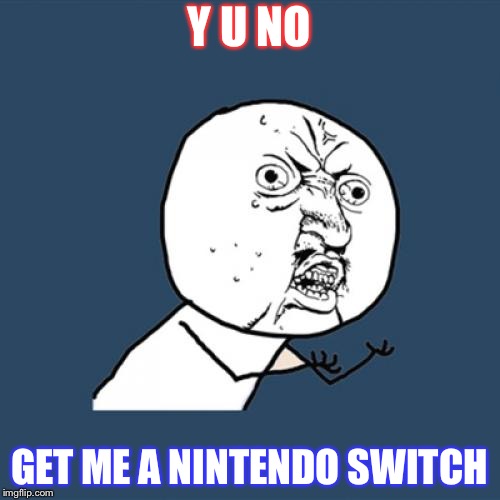 Y U No | Y U NO; GET ME A NINTENDO SWITCH | image tagged in memes,y u no | made w/ Imgflip meme maker