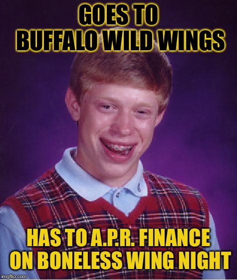 Bdub hubbub | GOES TO BUFFALO WILD WINGS; HAS TO A.P.R. FINANCE ON BONELESS WING NIGHT | image tagged in memes,bad luck brian,funny memes,restaurant,dank memes | made w/ Imgflip meme maker