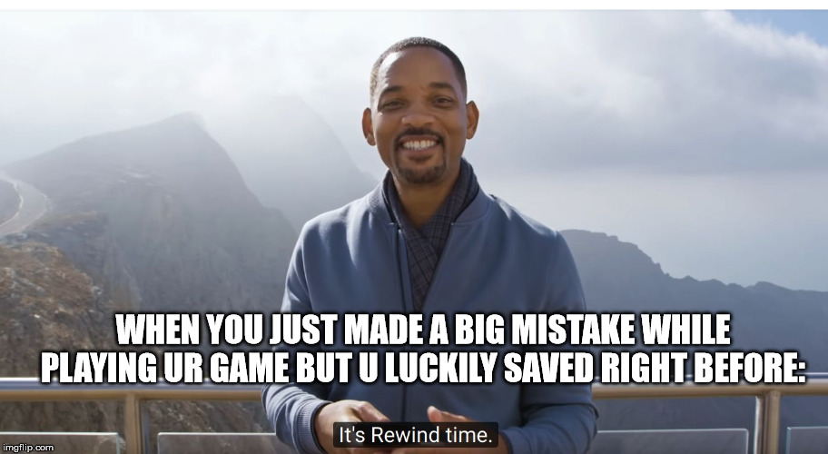 It's rewind time | WHEN YOU JUST MADE A BIG MISTAKE WHILE PLAYING UR GAME BUT U LUCKILY SAVED RIGHT BEFORE: | image tagged in it's rewind time | made w/ Imgflip meme maker