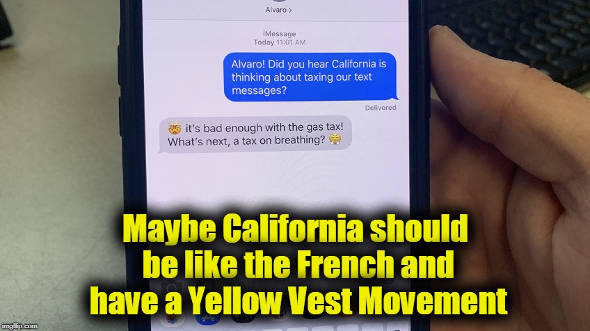 Californians might learn a thing or 2 from the French | Maybe California should be like the French and have a Yellow Vest Movement | image tagged in taxing texts,yellow vest movement | made w/ Imgflip meme maker