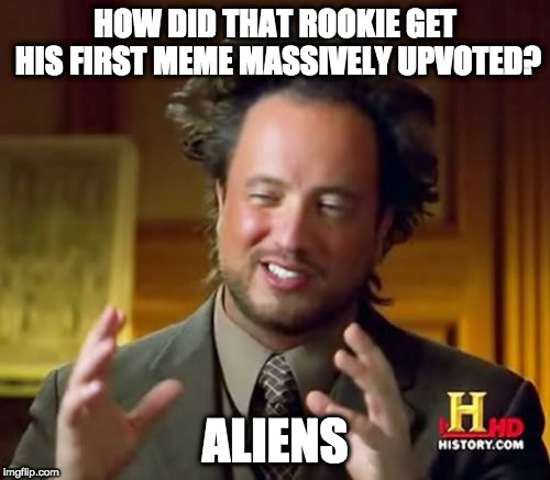 Ancient Aliens Meme | HOW DID THAT ROOKIE GET HIS FIRST MEME MASSIVELY UPVOTED? ALIENS | image tagged in memes,ancient aliens | made w/ Imgflip meme maker
