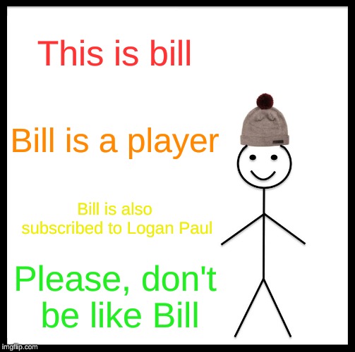 Be Like Bill | This is bill; Bill is a player; Bill is also subscribed to Logan Paul; Please, don't be like Bill | image tagged in memes,be like bill | made w/ Imgflip meme maker