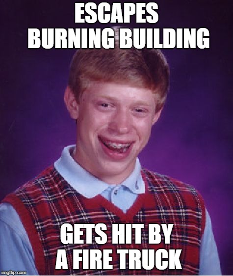 Bad Luck Brian | ESCAPES BURNING BUILDING; GETS HIT BY A FIRE TRUCK | image tagged in memes,bad luck brian | made w/ Imgflip meme maker