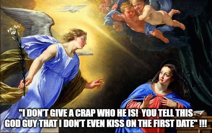MARY TAKES A STAND! | "I DON’T GIVE A CRAP WHO HE IS!  YOU TELL THIS GOD GUY THAT I DON’T EVEN KISS ON THE FIRST DATE" !!! | image tagged in jesus christ,birth,virgin,angel,god | made w/ Imgflip meme maker