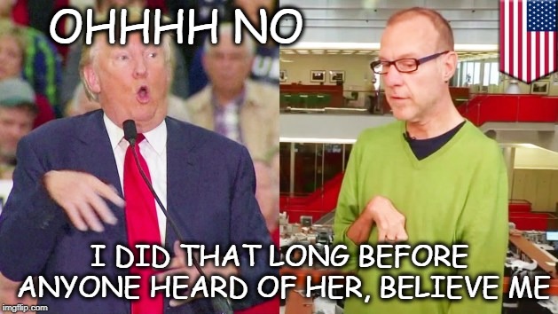 Trump mock | OHHHH NO I DID THAT LONG BEFORE ANYONE HEARD OF HER, BELIEVE ME | image tagged in trump mock | made w/ Imgflip meme maker
