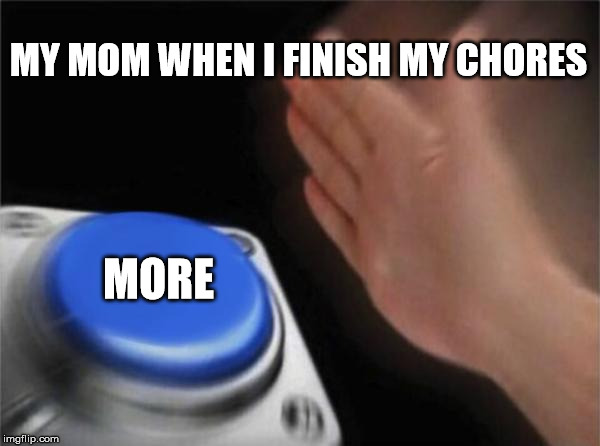 Blank Nut Button Meme | MY MOM WHEN I FINISH MY CHORES; MORE | image tagged in memes,blank nut button | made w/ Imgflip meme maker