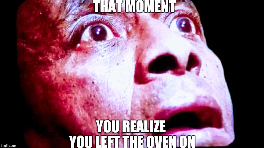 THAT MOMENT; YOU REALIZE YOU LEFT THE OVEN ON | image tagged in the shining black guy | made w/ Imgflip meme maker