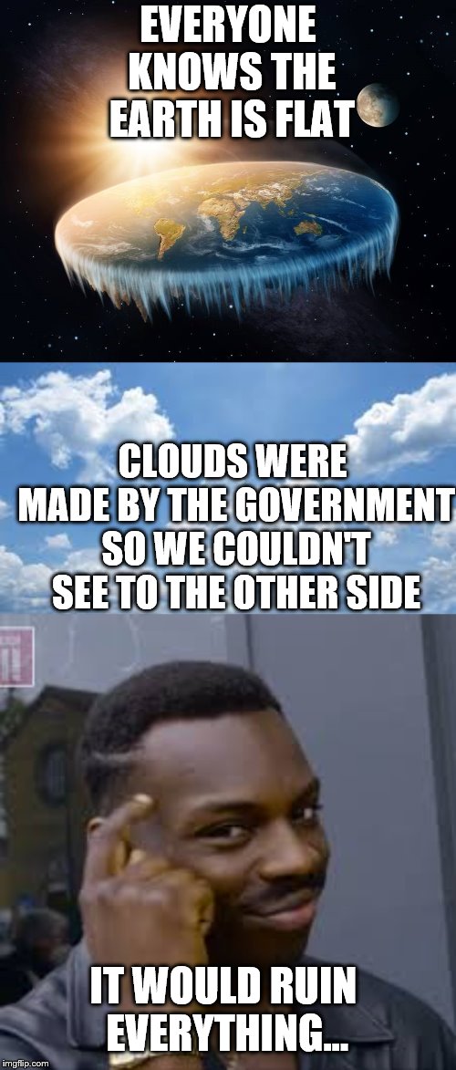 The government is controlling us all | EVERYONE KNOWS THE EARTH IS FLAT; CLOUDS WERE MADE BY THE GOVERNMENT SO WE COULDN'T SEE TO THE OTHER SIDE; IT WOULD RUIN EVERYTHING... | image tagged in flat earth | made w/ Imgflip meme maker