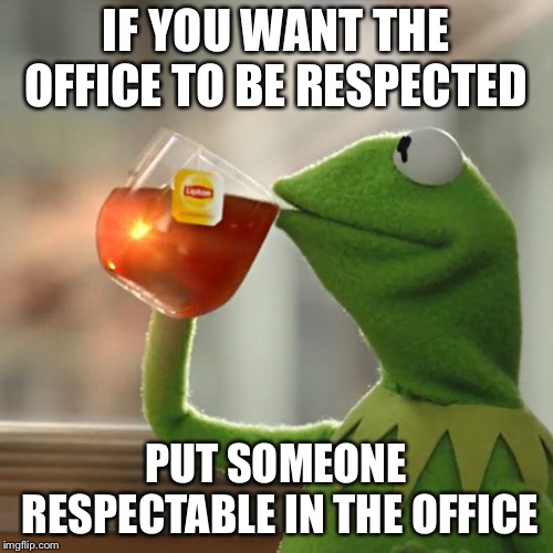 But That's None Of My Business | IF YOU WANT THE OFFICE TO BE RESPECTED; PUT SOMEONE RESPECTABLE IN THE OFFICE | image tagged in memes,but thats none of my business,kermit the frog | made w/ Imgflip meme maker