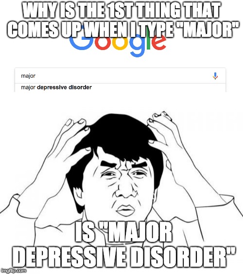 Major Depressive Disorder | WHY IS THE 1ST THING THAT COMES UP WHEN I TYPE "MAJOR"; IS "MAJOR DEPRESSIVE DISORDER" | image tagged in memes,jackie chan wtf,google,google search,depression,funny | made w/ Imgflip meme maker