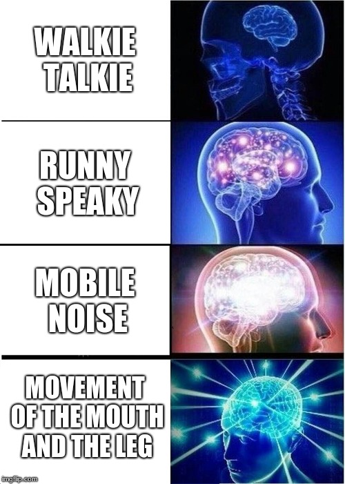 Expanding Brain | WALKIE TALKIE; RUNNY SPEAKY; MOBILE NOISE; MOVEMENT OF THE MOUTH AND THE LEG | image tagged in memes,expanding brain | made w/ Imgflip meme maker