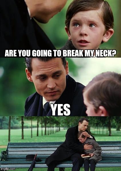 Finding Neverland Meme | ARE YOU GOING TO BREAK MY NECK? YES | image tagged in memes,finding neverland | made w/ Imgflip meme maker