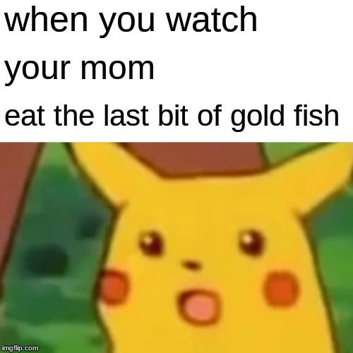 Surprised Pikachu | when you watch; your mom; eat the last bit of gold fish | image tagged in memes,surprised pikachu | made w/ Imgflip meme maker