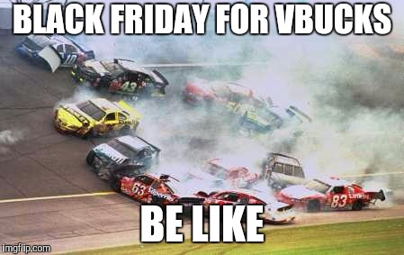 Because Race Car | BLACK FRIDAY FOR VBUCKS; BE LIKE | image tagged in memes,because race car | made w/ Imgflip meme maker