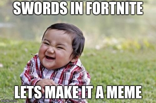 Evil Toddler | SWORDS IN FORTNITE; LETS MAKE IT A MEME | image tagged in memes,evil toddler | made w/ Imgflip meme maker