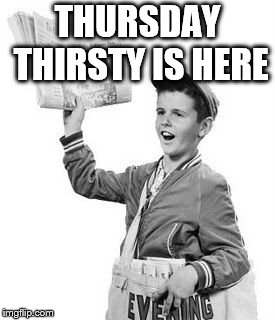 thursday thirsty | THURSDAY THIRSTY IS HERE | image tagged in newspaper boy,thursday thirsty,throwback thursday,thursday,memes,meme | made w/ Imgflip meme maker