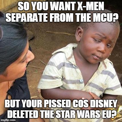 Third World Skeptical Kid | SO YOU WANT X-MEN SEPARATE FROM THE MCU? BUT YOUR PISSED COS DISNEY DELETED THE STAR WARS EU? | image tagged in memes,third world skeptical kid | made w/ Imgflip meme maker