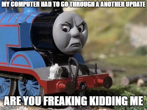 my rant about Windows 10 update | MY COMPUTER HAD TO GO THROUGH A ANOTHER UPDATE; ARE YOU FREAKING KIDDING ME | image tagged in angry thomas | made w/ Imgflip meme maker