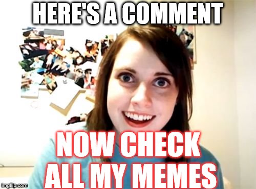 Overly Attached Girlfriend Meme | HERE'S A COMMENT NOW CHECK ALL MY MEMES | image tagged in memes,overly attached girlfriend | made w/ Imgflip meme maker