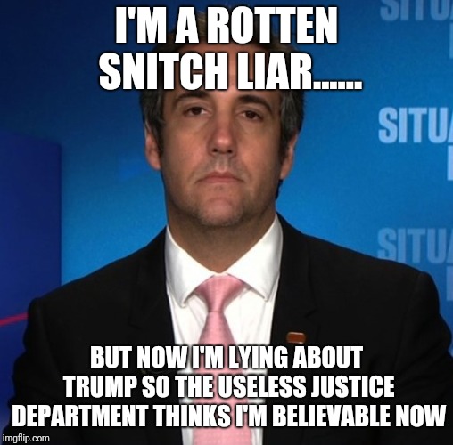 michael cohen | I'M A ROTTEN SNITCH LIAR...... BUT NOW I'M LYING ABOUT TRUMP SO THE USELESS JUSTICE DEPARTMENT THINKS I'M BELIEVABLE NOW | image tagged in michael cohen | made w/ Imgflip meme maker