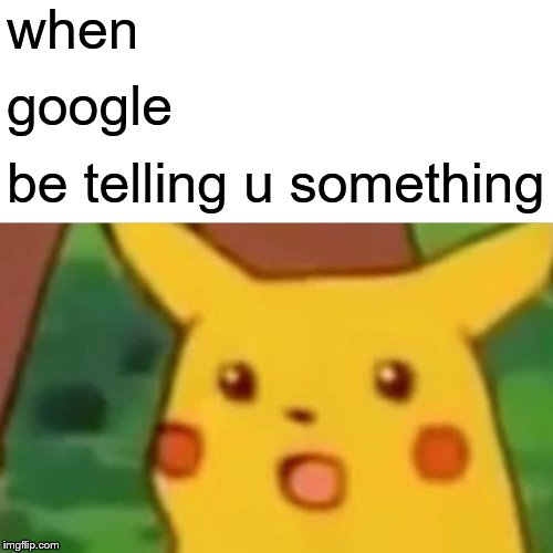 Surprised Pikachu Meme | when google be telling u something | image tagged in memes,surprised pikachu | made w/ Imgflip meme maker