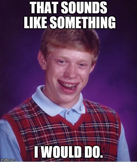 Bad Luck Brian Meme | THAT SOUNDS LIKE SOMETHING I WOULD DO. | image tagged in memes,bad luck brian | made w/ Imgflip meme maker