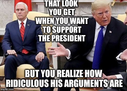 Please be over, please be over... | THAT LOOK YOU GET WHEN YOU WANT TO SUPPORT THE PRESIDENT; BUT YOU REALIZE HOW RIDICULOUS HIS ARGUMENTS ARE | image tagged in humor,trump,pence,lying,conservatives | made w/ Imgflip meme maker
