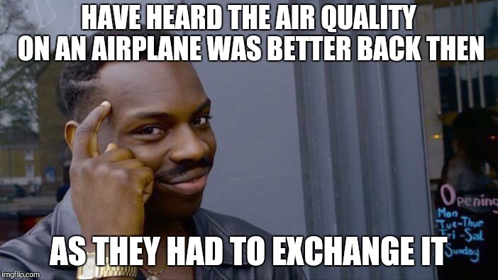 Roll Safe Think About It Meme | HAVE HEARD THE AIR QUALITY ON AN AIRPLANE WAS BETTER BACK THEN AS THEY HAD TO EXCHANGE IT | image tagged in memes,roll safe think about it | made w/ Imgflip meme maker