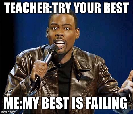Chris Rock | TEACHER:TRY YOUR BEST; ME:MY BEST IS FAILING | image tagged in chris rock | made w/ Imgflip meme maker