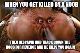 Rage Quit | WHEN YOU GET KILLED BY A NOOB; THEN RESPAWN AND TRACK DOWN THE NOOB FOR REVENGE AND HE KILLS YOU AGAIN | image tagged in rage quit | made w/ Imgflip meme maker