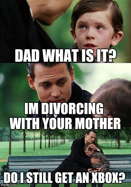 Finding Neverland Meme | DAD WHAT IS IT? IM DIVORCING WITH YOUR MOTHER; DO I STILL GET AN XBOX? | image tagged in memes,finding neverland | made w/ Imgflip meme maker