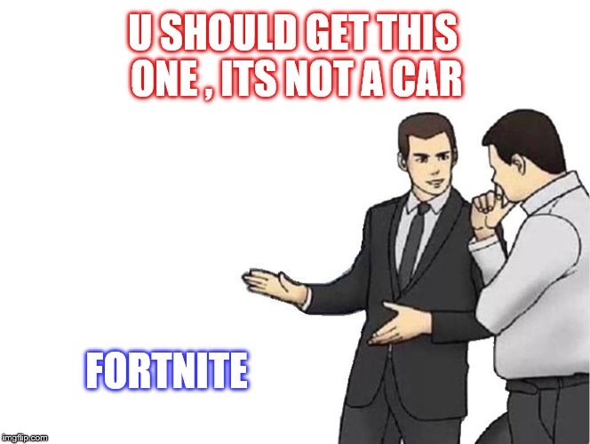 Car Salesman Slaps Hood | U SHOULD GET THIS ONE , ITS NOT A CAR; FORTNITE | image tagged in memes,car salesman slaps hood | made w/ Imgflip meme maker