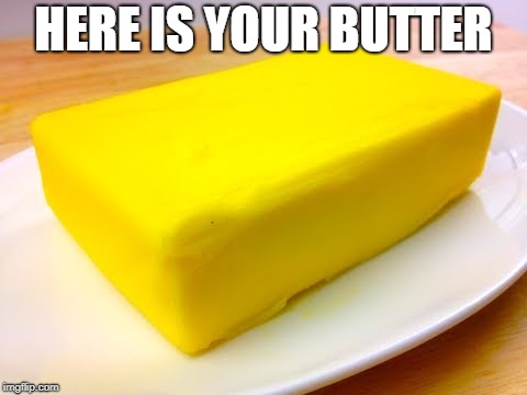 HERE IS YOUR BUTTER | image tagged in butter | made w/ Imgflip meme maker