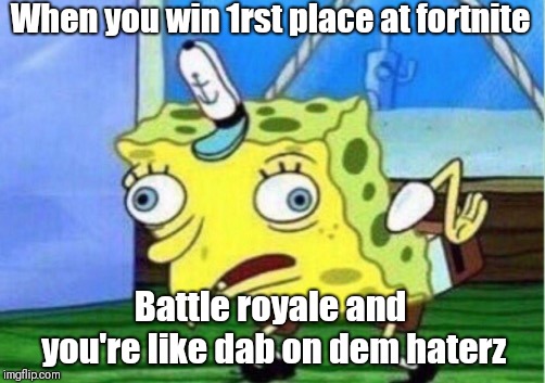 Mocking Spongebob | When you win 1rst place at fortnite; Battle royale and you're like dab on dem haterz | image tagged in memes,mocking spongebob | made w/ Imgflip meme maker