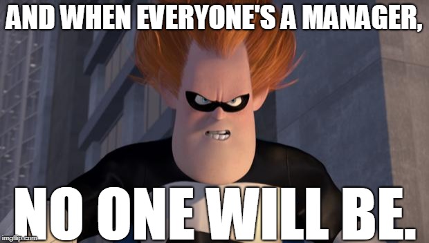 Syndrome Incredibles | AND WHEN EVERYONE'S A MANAGER, NO ONE WILL BE. | image tagged in syndrome incredibles | made w/ Imgflip meme maker
