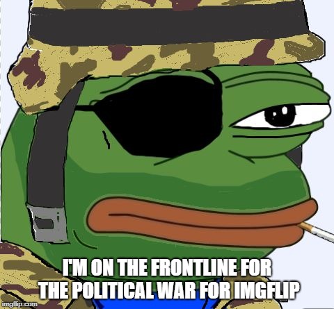 True Story. LOL. | I'M ON THE FRONTLINE FOR THE POLITICAL WAR FOR IMGFLIP | image tagged in pepe veteran,memes,politics,political meme,politics lol,pepe | made w/ Imgflip meme maker