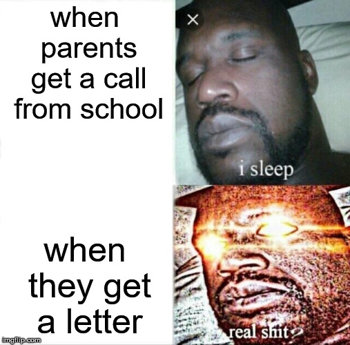 Sleeping Shaq | when parents get a call from school; when they get a letter | image tagged in memes,sleeping shaq | made w/ Imgflip meme maker