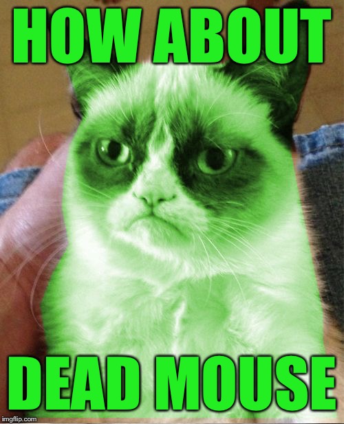 Radioactive Grumpy | HOW ABOUT DEAD MOUSE | image tagged in radioactive grumpy | made w/ Imgflip meme maker