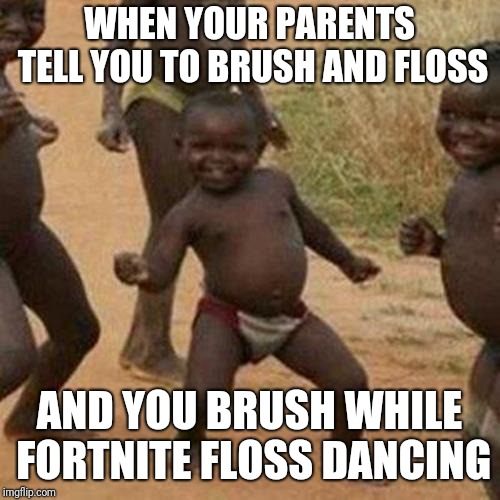 Third World Success Kid | WHEN YOUR PARENTS TELL YOU TO BRUSH AND FLOSS; AND YOU BRUSH WHILE FORTNITE FLOSS DANCING | image tagged in memes,third world success kid | made w/ Imgflip meme maker