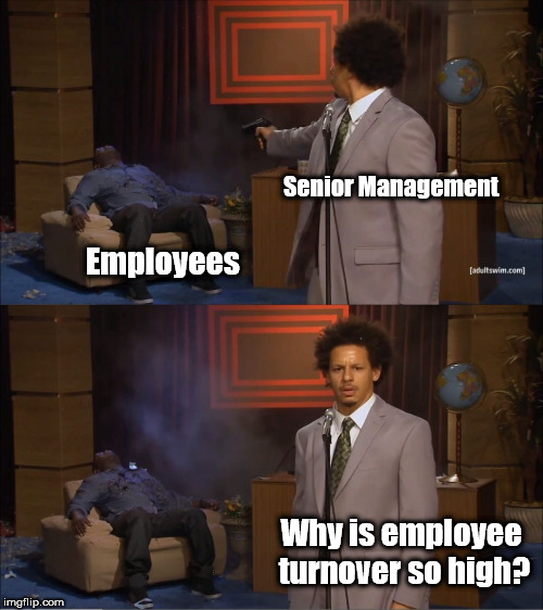 We appreciate your efforts, but sorry - no raise. | Senior Management; Employees; Why is employee turnover so high? | image tagged in memes,who killed hannibal | made w/ Imgflip meme maker