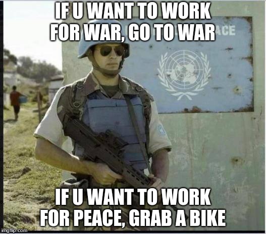 Peace Warrior | IF U WANT TO WORK FOR WAR, GO TO WAR; IF U WANT TO WORK FOR PEACE, GRAB A BIKE | image tagged in bike,peace,banana warrior | made w/ Imgflip meme maker
