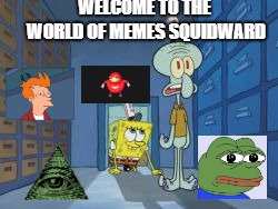 WELCOME TO THE WORLD OF MEMES SQUIDWARD | image tagged in funny,memes,spongebob | made w/ Imgflip meme maker