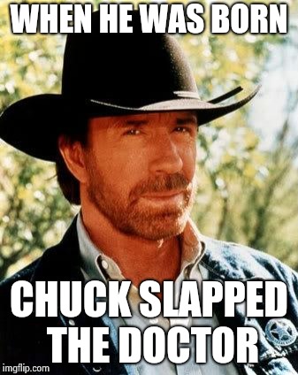 Chuck Norris Meme | WHEN HE WAS BORN CHUCK SLAPPED THE DOCTOR | image tagged in memes,chuck norris | made w/ Imgflip meme maker