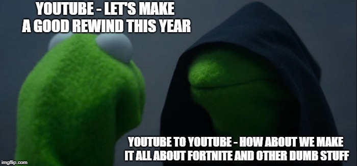 Evil Kermit Meme | YOUTUBE - LET'S MAKE A GOOD REWIND THIS YEAR; YOUTUBE TO YOUTUBE - HOW ABOUT WE MAKE IT ALL ABOUT FORTNITE AND OTHER DUMB STUFF | image tagged in memes,evil kermit | made w/ Imgflip meme maker