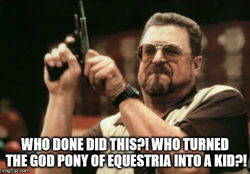 Am I The Only One Around Here Meme | WHO DONE DID THIS?! WHO TURNED THE GOD PONY OF EQUESTRIA INTO A KID?! | image tagged in memes,am i the only one around here | made w/ Imgflip meme maker