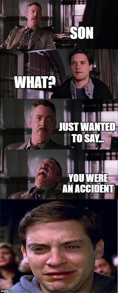Dad be like: 
"HA, GOT eem!" | SON; WHAT? JUST WANTED TO SAY... YOU WERE AN ACCIDENT | image tagged in memes,peter parker cry | made w/ Imgflip meme maker